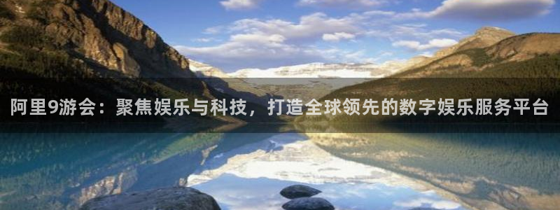辉达娱乐是什么：阿里9游会：聚焦娱乐与科技，打造全球领先的数字娱乐服务平台