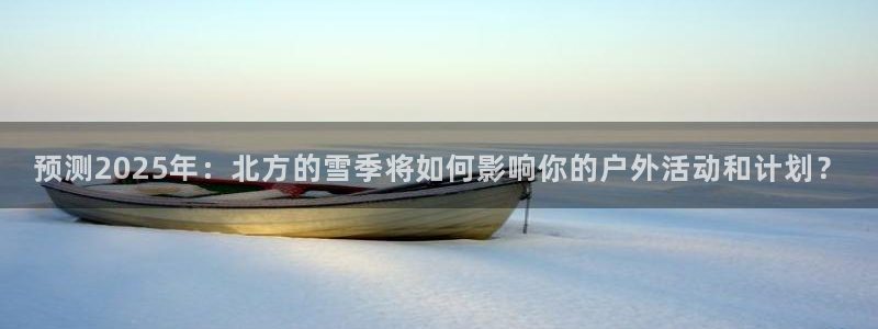 辉达娱乐体育凯捷平台主管：预测2025年：北方的雪季将如何影响你的户外活动和计划