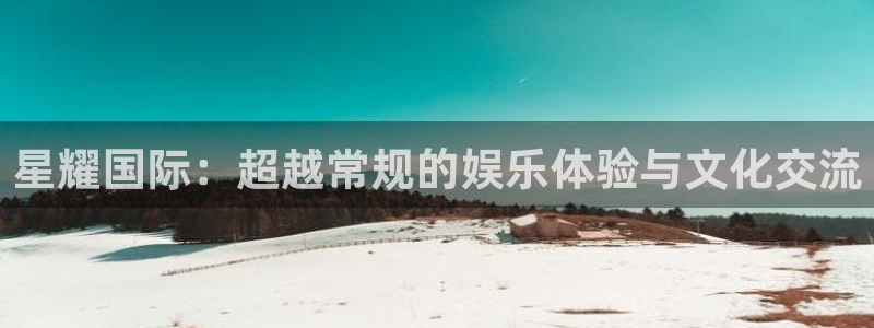 辉达娱乐2官网：星耀国际：超越常规的娱乐体验与文化交流