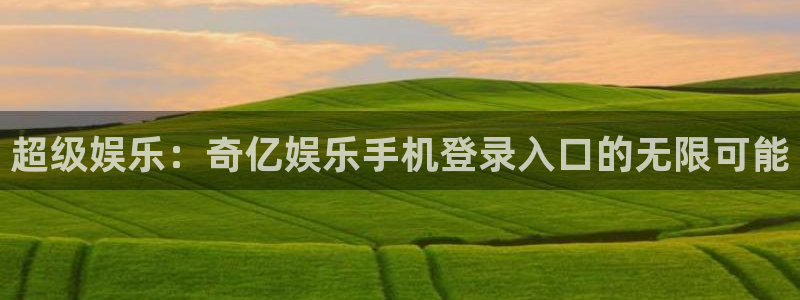 辉达娱乐网站登录流程：超级娱乐：奇亿娱乐手机登录入口的无限可能
