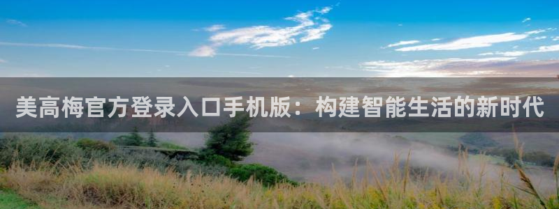 辉达娱乐官网版下载：美高梅官方登录入口手机版：构建智能生活的新时代