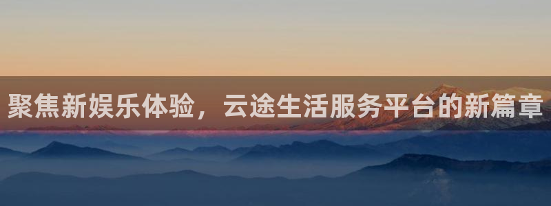辉达娱乐体育合法嘛：聚焦新娱乐体验，云途生活服务平台的新篇章