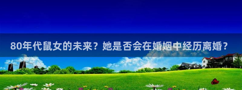 辉达娱乐2官网：80年代鼠女的未来？她是否会在婚姻中经历离婚？