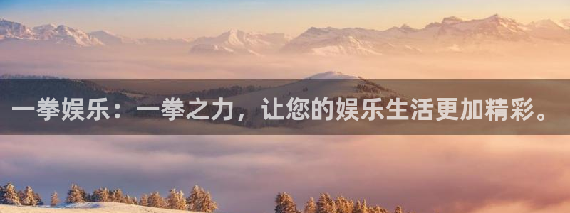 辉达娱乐免费注册：一拳娱乐：一拳之力，让您的娱乐生活更加精彩。
