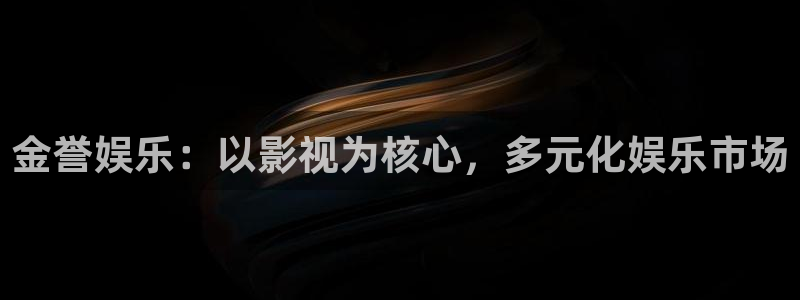 辉达娱乐平台注册：金誉娱乐：以影视为核心，多元化娱乐市场