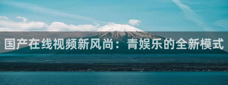 辉达娱乐零能源集团：国产在线视频新风尚：青娱乐的全新模式
