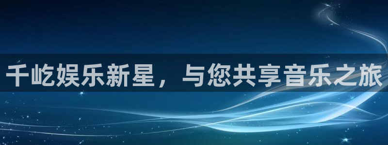 辉达娱乐.ccmpc登录：千屹娱乐新星，与您共享音乐之旅