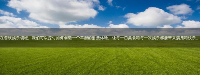 辉达娱乐体育官网：在餐饮娱乐领域，我们可以探讨如何创造一个平衡的消费体验，让每一