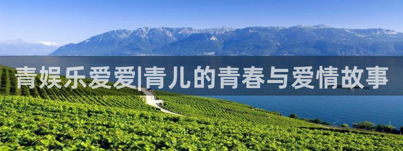 辉达娱乐账号注册：青娱乐爱爱|青儿的青春与爱情故事