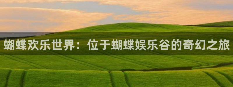 辉达娱乐注册平台：蝴蝶欢乐世界：位于蝴蝶娱乐谷的奇幻之旅