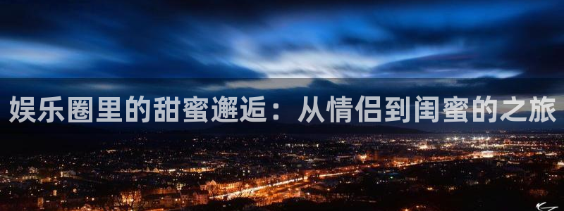 辉达娱乐加拿大在线预测：娱乐圈里的甜蜜邂逅：从情侣到闺蜜的之旅