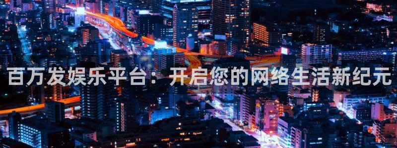 辉达娱乐平台下载入口：百万发娱乐平台：开启您的网络生活新纪元