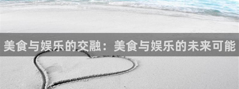 辉达娱乐2体育登录入口：美食与娱乐的交融：美食与娱乐的未来可能