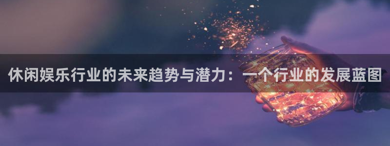 辉达娱乐：休闲娱乐行业的未来趋势与潜力：一个行业的发展蓝图