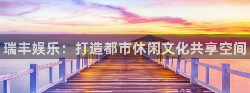 辉达娱乐平台：瑞丰娱乐：打造都市休闲文化共享空间