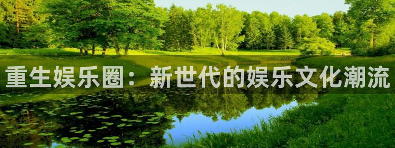 辉达娱乐3平台注册：重生娱乐圈：新世代的娱乐文化潮流