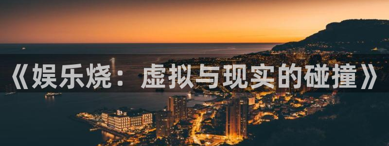辉达娱乐平台注册：《娱乐烧：虚拟与现实的碰撞》
