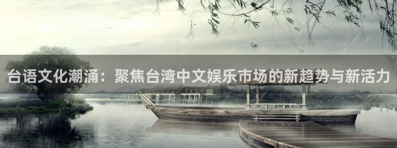 辉达娱乐放水时间：台语文化潮涌：聚焦台湾中文娱乐市场的新趋势与新活力