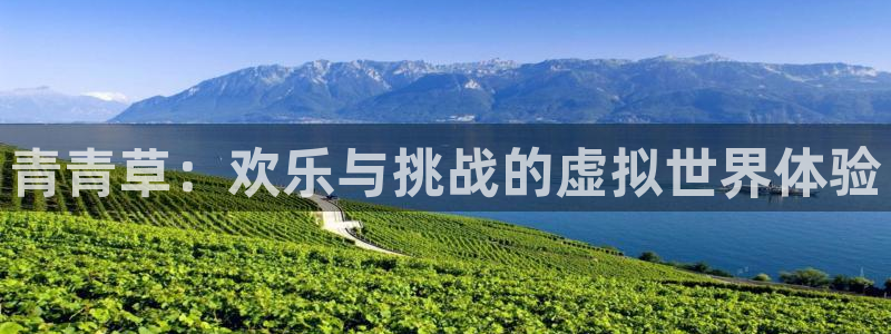 辉达娱乐集团官网：青青草：欢乐与挑战的虚拟世界体验