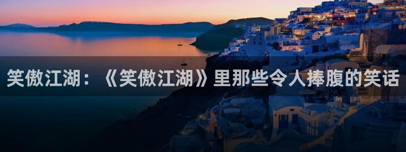 辉达娱乐平台下载入口：笑傲江湖：《笑傲江湖》里那些令人捧腹的笑话