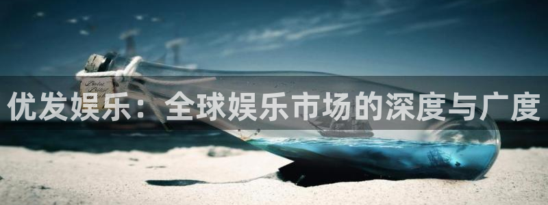 辉达娱乐赏金女王：优发娱乐：全球娱乐市场的深度与广度