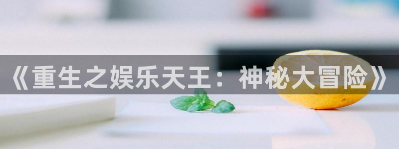 辉达娱乐体育网页版入口：《重生之娱乐天王：神秘大冒险》